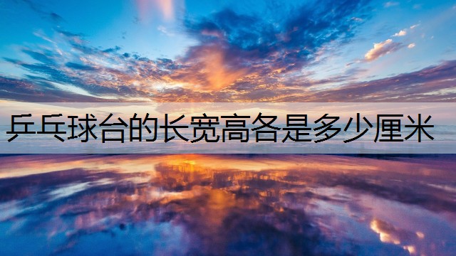 乒乓球台的长宽高各是多少厘米