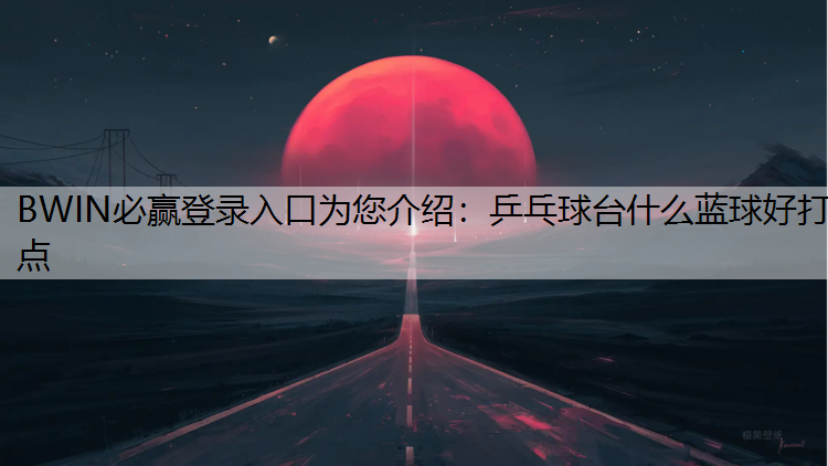 乒乓球台什么蓝球好打点